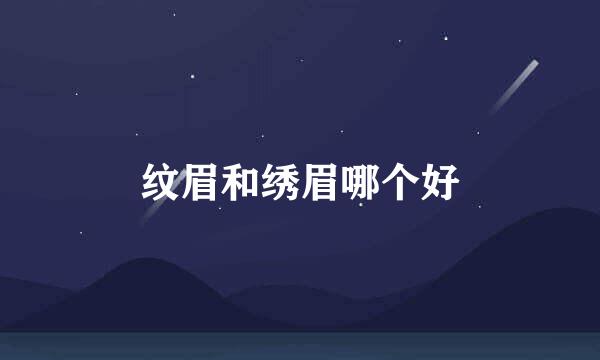 纹眉和绣眉哪个好