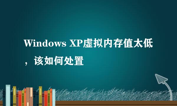 Windows XP虚拟内存值太低，该如何处置