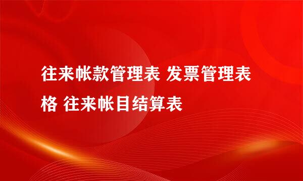 往来帐款管理表 发票管理表格 往来帐目结算表