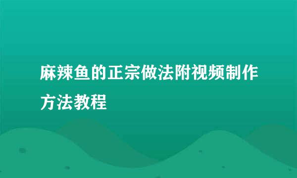 麻辣鱼的正宗做法附视频制作方法教程