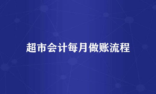 超市会计每月做账流程