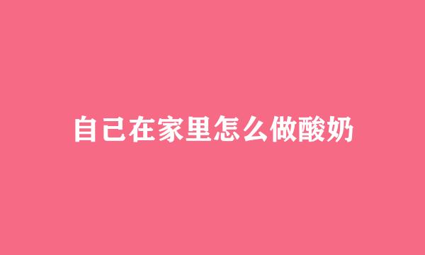 自己在家里怎么做酸奶