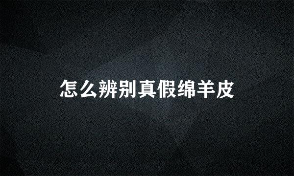 怎么辨别真假绵羊皮