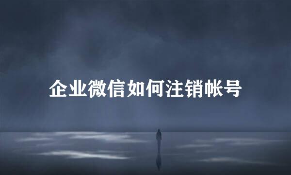 企业微信如何注销帐号