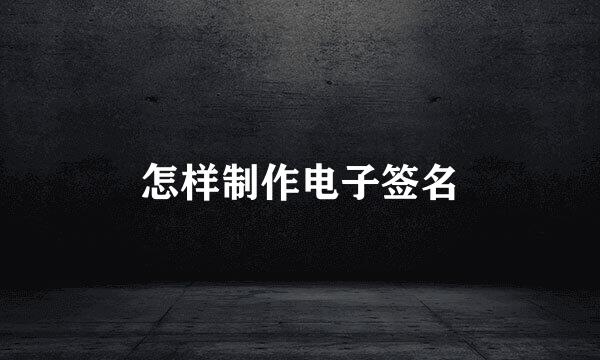 怎样制作电子签名