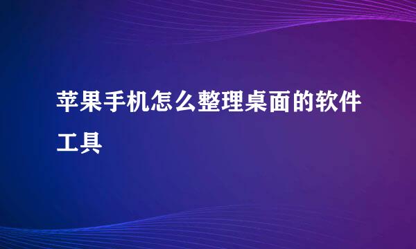 苹果手机怎么整理桌面的软件工具