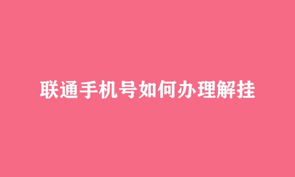 联通手机号如何办理解挂