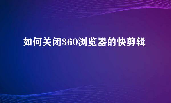 如何关闭360浏览器的快剪辑