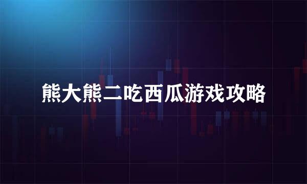 熊大熊二吃西瓜游戏攻略