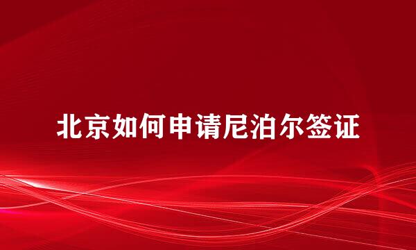北京如何申请尼泊尔签证