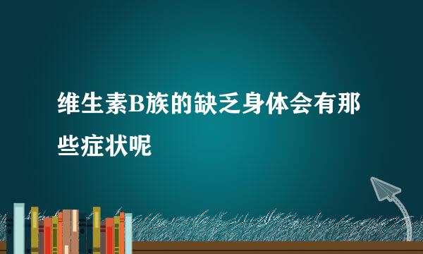 维生素B族的缺乏身体会有那些症状呢