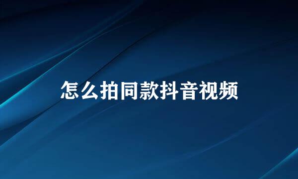 怎么拍同款抖音视频