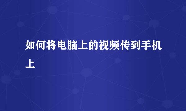 如何将电脑上的视频传到手机上