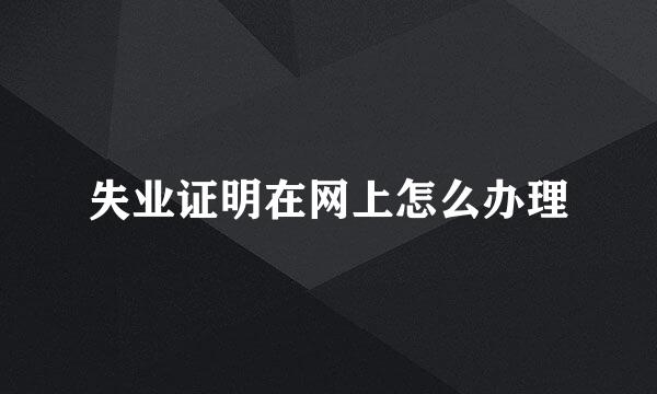 失业证明在网上怎么办理