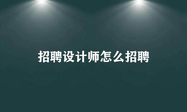 招聘设计师怎么招聘