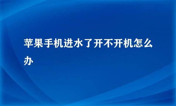 苹果手机进水了开不开机怎么办