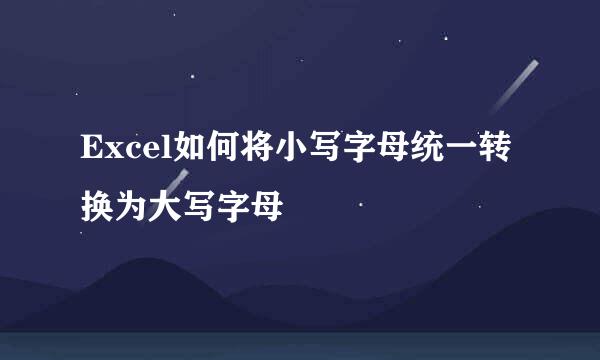 Excel如何将小写字母统一转换为大写字母