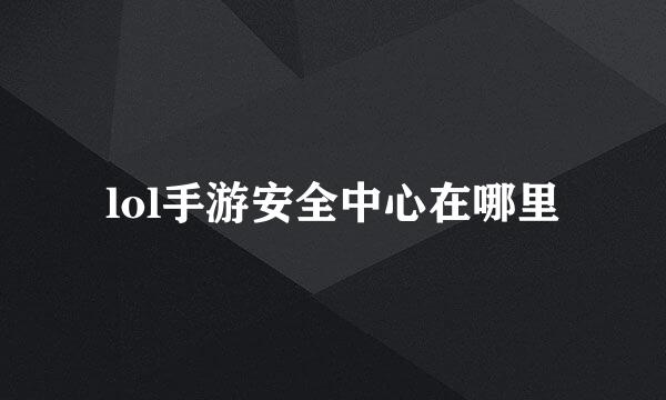 lol手游安全中心在哪里