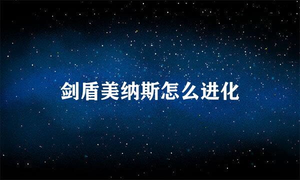 剑盾美纳斯怎么进化