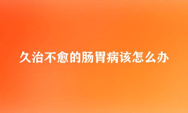 久治不愈的肠胃病该怎么办