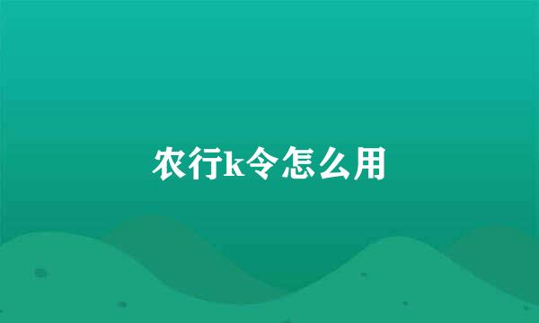 农行k令怎么用