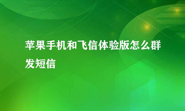 苹果手机和飞信体验版怎么群发短信