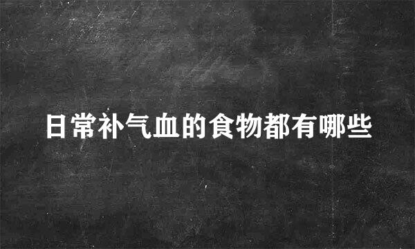 日常补气血的食物都有哪些