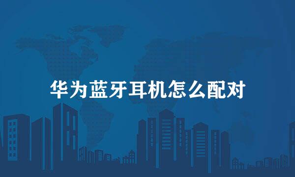 华为蓝牙耳机怎么配对