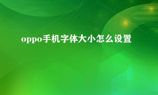 oppo手机字体大小怎么设置