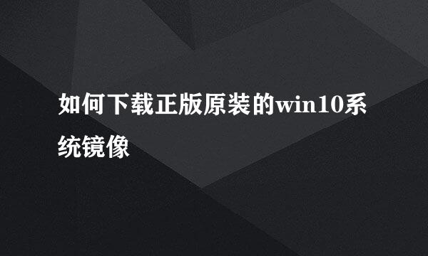 如何下载正版原装的win10系统镜像