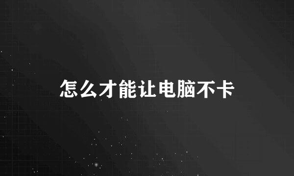 怎么才能让电脑不卡