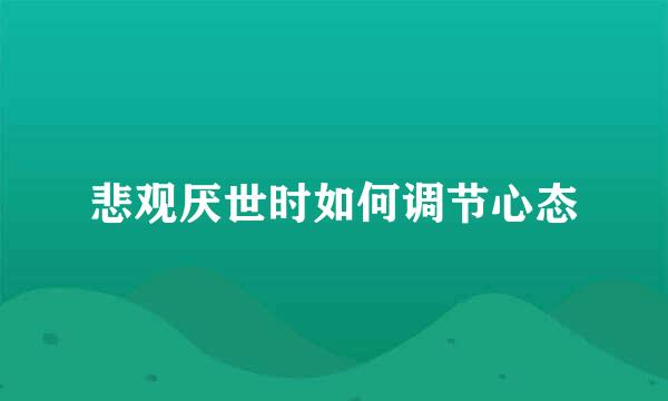 悲观厌世时如何调节心态