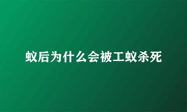 蚁后为什么会被工蚁杀死