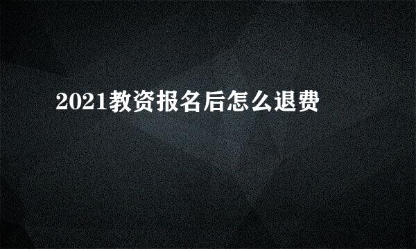 2021教资报名后怎么退费