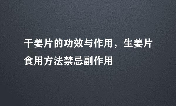 干姜片的功效与作用，生姜片食用方法禁忌副作用