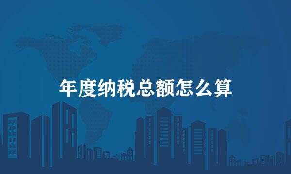 年度纳税总额怎么算