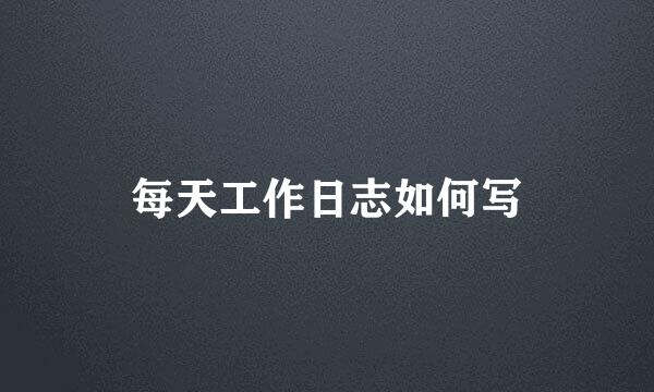 每天工作日志如何写