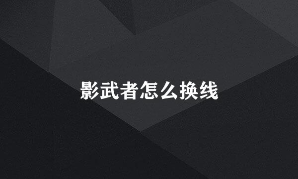 影武者怎么换线