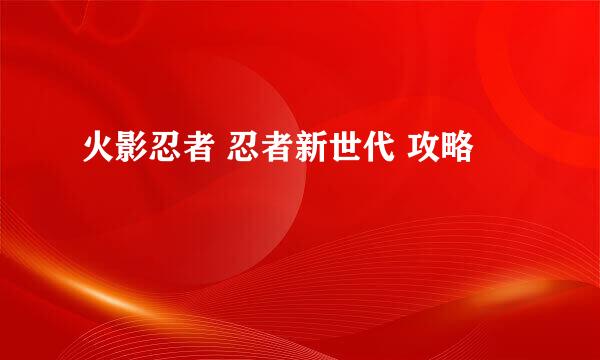 火影忍者 忍者新世代 攻略