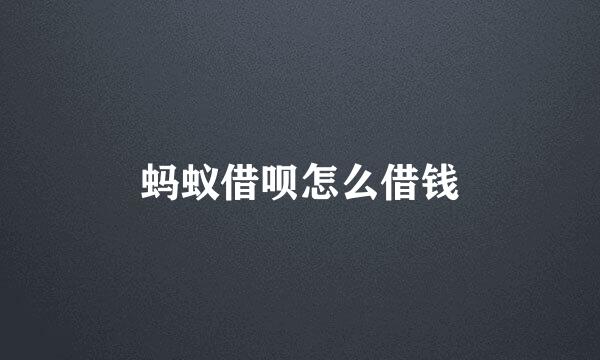 蚂蚁借呗怎么借钱