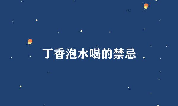 丁香泡水喝的禁忌