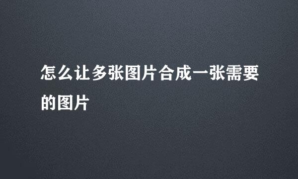 怎么让多张图片合成一张需要的图片