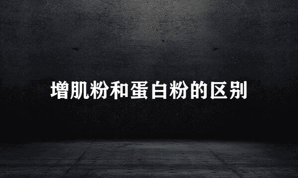 增肌粉和蛋白粉的区别