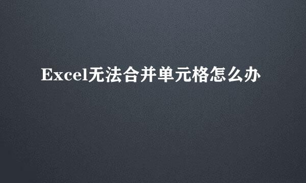 Excel无法合并单元格怎么办