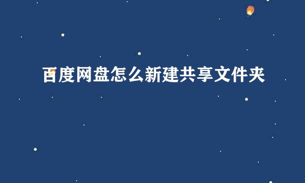 百度网盘怎么新建共享文件夹