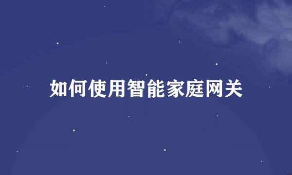 如何使用智能家庭网关