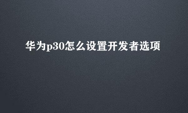 华为p30怎么设置开发者选项