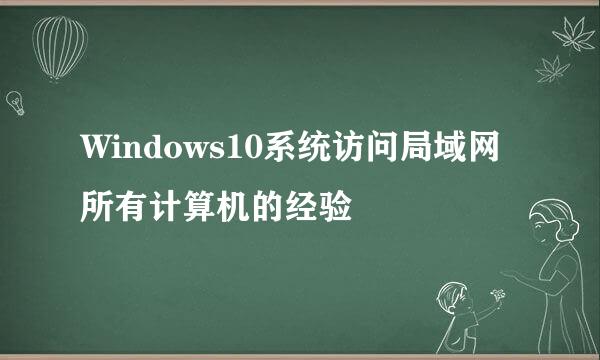 Windows10系统访问局域网所有计算机的经验