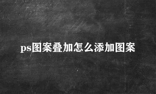 ps图案叠加怎么添加图案