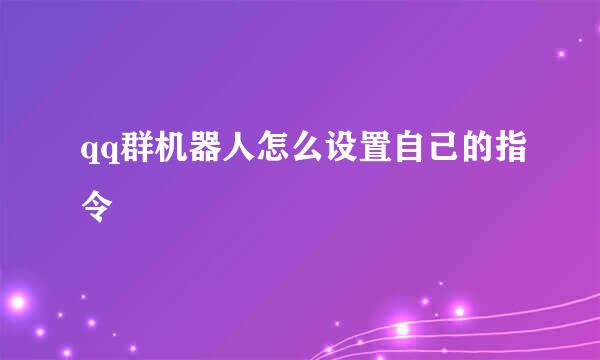 qq群机器人怎么设置自己的指令